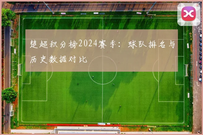 楚超积分榜2024赛季：球队排名与历史数据对比