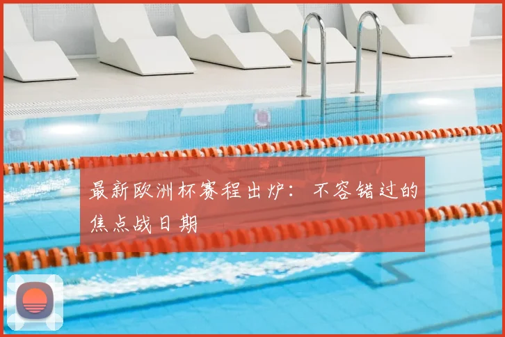 最新欧洲杯赛程出炉：不容错过的焦点战日期