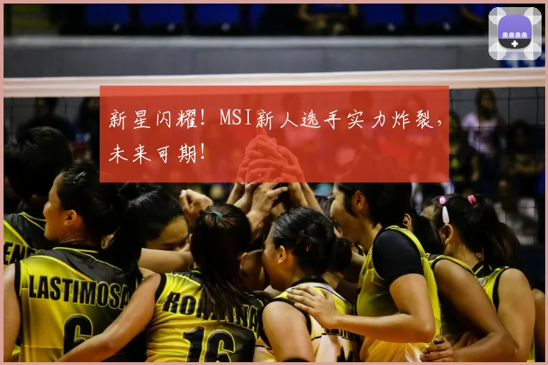 新星闪耀！MSI新人选手实力炸裂，未来可期！