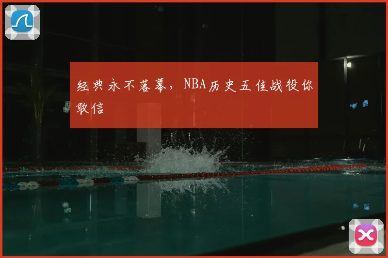 经典永不落幕，NBA历史五佳战役你敢信