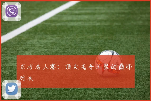 东方名人赛:顶尖高手汇聚的巅峰对决