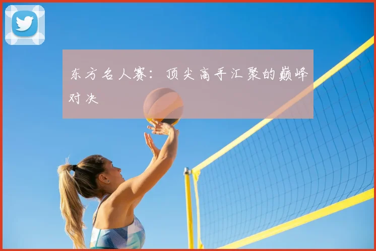 东方名人赛：顶尖高手汇聚的巅峰对决