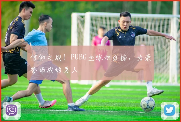 信仰之战！PUBG全球积分榜，为荣誉而战的男人