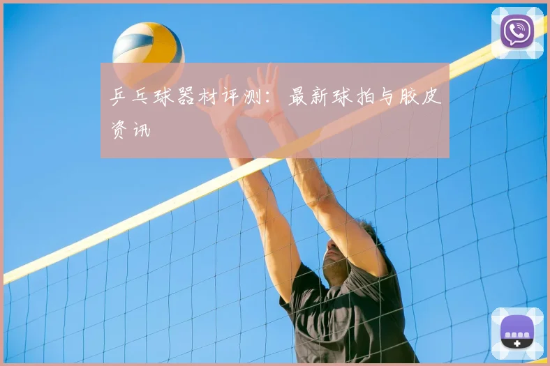 乒乓球器材评测：最新球拍与胶皮资讯