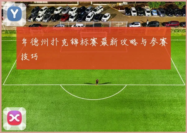 年德州扑克锦标赛最新攻略与参赛技巧