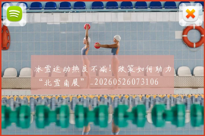 冰雪运动热度不减！政策如何助力“北雪南展”_20260526073106
