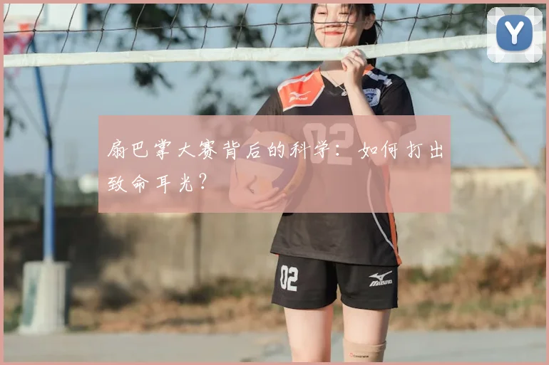 扇巴掌大赛背后的科学：如何打出致命耳光？