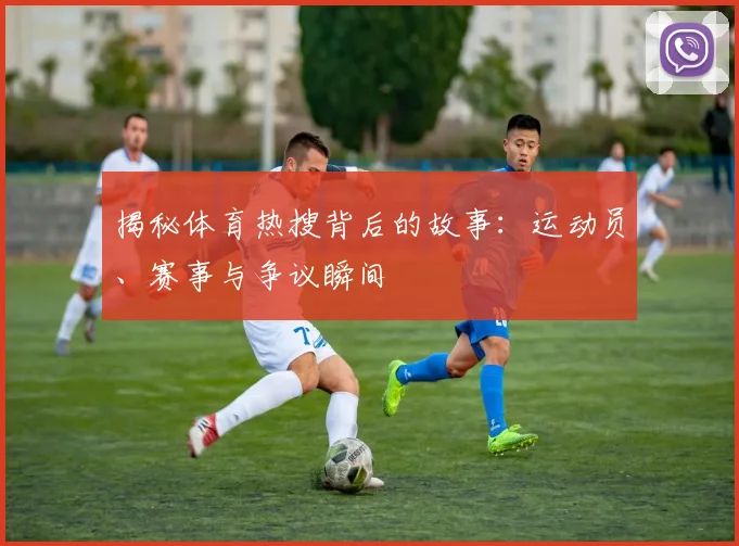 揭秘体育热搜背后的故事：运动员、赛事与争议瞬间