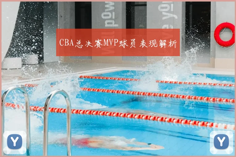 CBA总决赛MVP球员表现解析