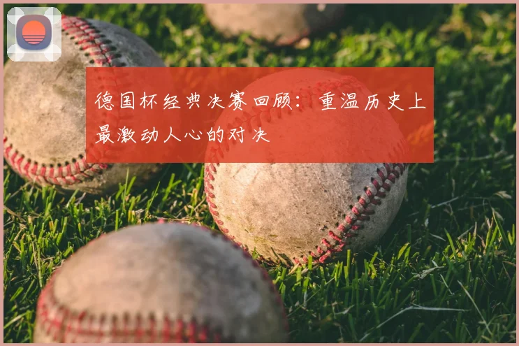德国杯经典决赛回顾：重温历史上最激动人心的对决
