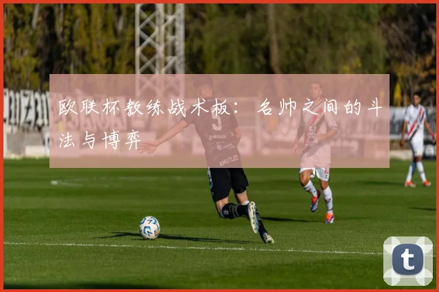 欧联杯教练战术板：名帅之间的斗法与博弈