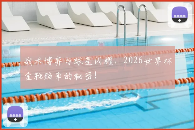 战术博弈与球星闪耀,2026世界杯金靴赔率的秘密!