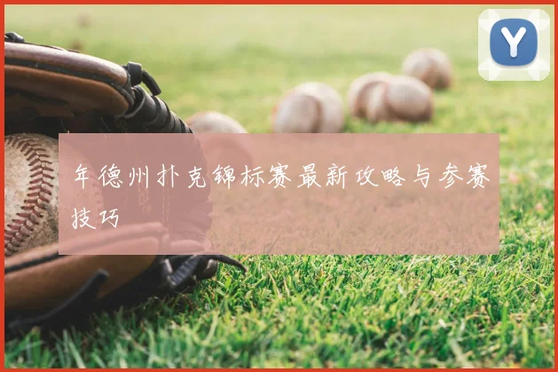 年德州扑克锦标赛最新攻略与参赛技巧