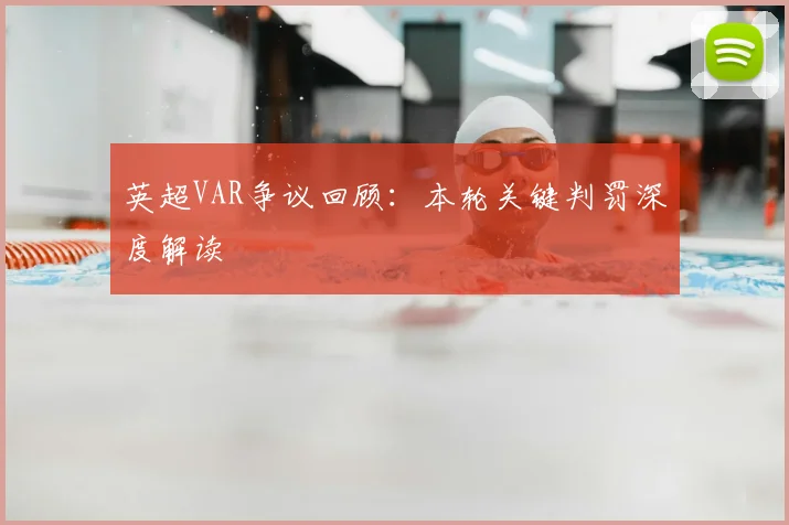 英超VAR争议回顾：本轮关键判罚深度解读