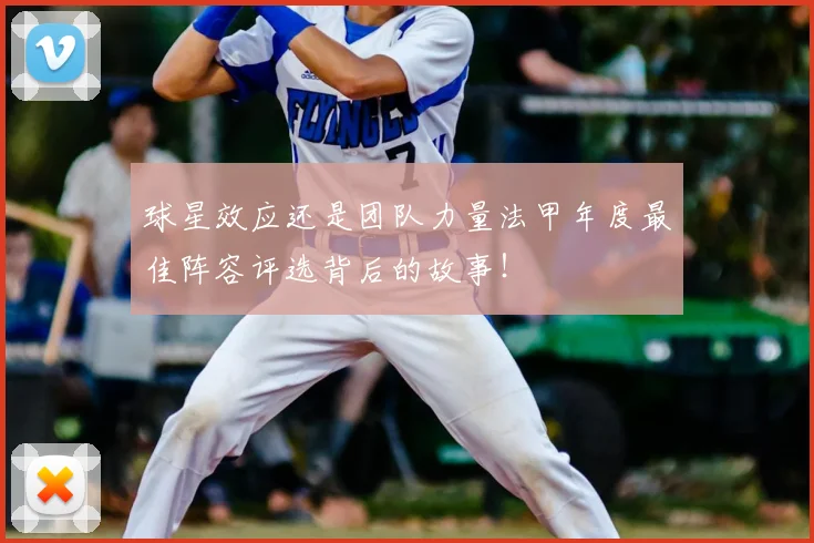 球星效应还是团队力量法甲年度最佳阵容评选背后的故事！