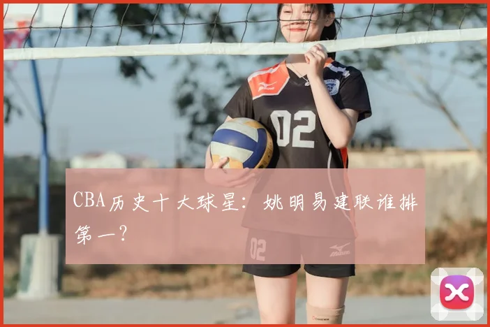 CBA历史十大球星:姚明易建联谁排第一?