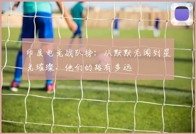 印度电竞战队榜：从默默无闻到星光璀璨，他们的路有多远